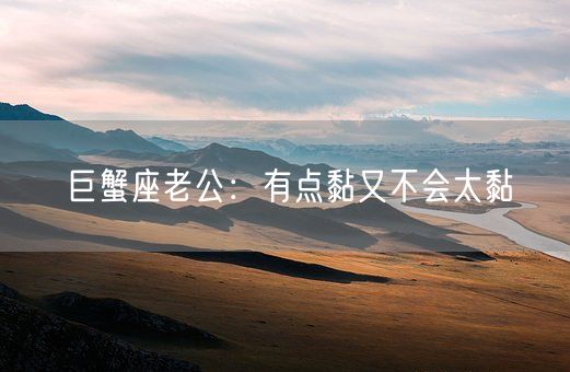 巨蟹座老公：有点黏又不会太黏(图1)