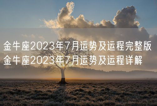 金牛座2023年7月运势及运程完整版 金牛座2023年7月运势及运程详解(图1) 金牛座2023年7月运势及运程完整版 金牛座2023年7月运势及运程详解(图1)