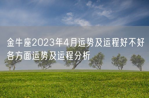 金牛座2023年4月运势及运程好不好各方面运势及运程分析(图1) 金牛座2023年4月运势及运程好不好各方面运势及运程分析(图1)