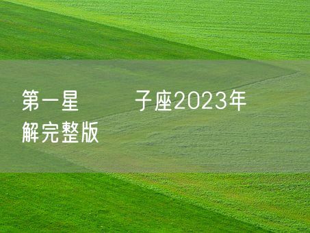 第一星運 獅子座2023年運勢詳解完整版(图1)