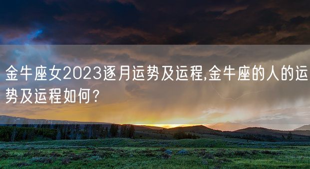 金牛座女2023逐月运势及运程,金牛座的人的运势及运程如何？(图1)