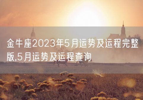 金牛座2023年5月运势及运程完整版,5月运势及运程查询(图1) 金牛座2023年5月运势及运程完整版,5月运势及运程查询(图1)