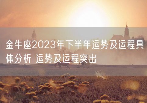 金牛座2023年下半年运势及运程具体分析 运势及运程突出(图1) 金牛座2023年下半年运势及运程具体分析 运势及运程突出(图1)