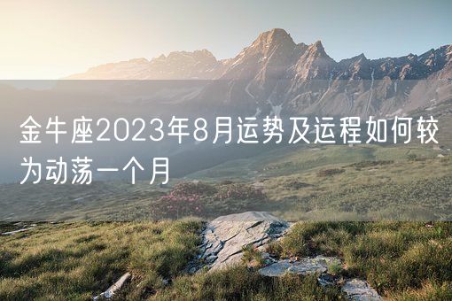 金牛座2023年8月运势及运程如何较为动荡一个月(图1) 金牛座2023年8月运势及运程如何较为动荡一个月(图1)