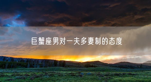巨蟹座男对一夫多妻制的态度(图1)