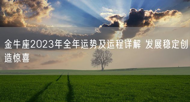 金牛座2023年全年运势及运程详解 发展稳定创造惊喜(图1) 金牛座2023年全年运势及运程详解 发展稳定创造惊喜(图1)