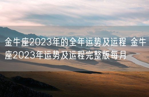 金牛座2023年的全年运势及运程 金牛座2023年运势及运程完整版每月(图1) 金牛座2023年的全年运势及运程 金牛座2023年运势及运程完整版每月(图1)