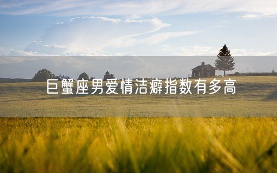 巨蟹座男爱情洁癖指数有多高(图1)