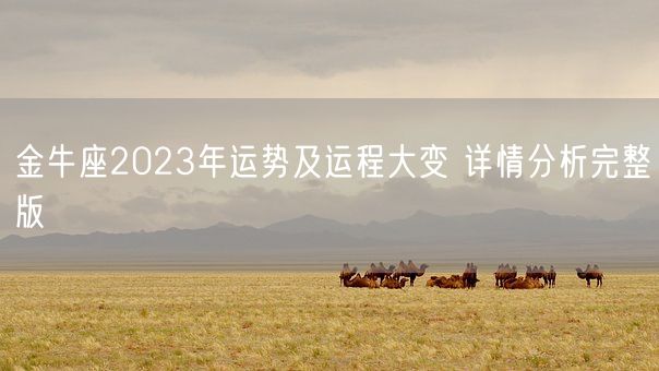 金牛座2023年运势及运程大变 详情分析完整版(图1) 金牛座2023年运势及运程大变 详情分析完整版(图1)