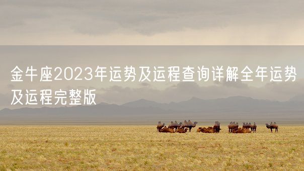 金牛座2023年运势及运程查询详解全年运势及运程完整版(图1) 金牛座2023年运势及运程查询详解全年运势及运程完整版(图1)
