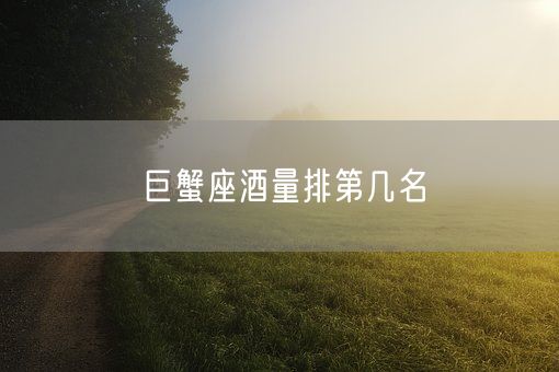 巨蟹座酒量排第几名(图1)