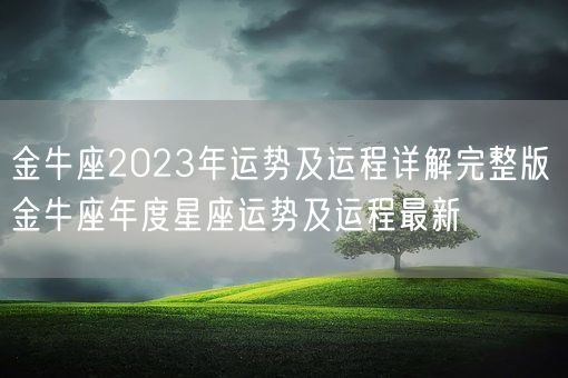 金牛座2023年运势及运程详解完整版 金牛座年度星座运势及运程最新(图1) 金牛座2023年运势及运程详解完整版 金牛座年度星座运势及运程最新(图1)
