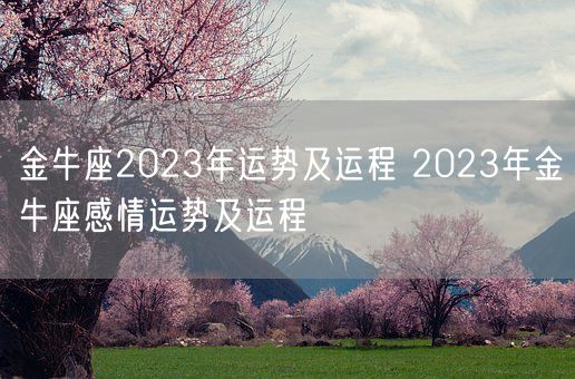金牛座2023年运势及运程 2023年金牛座感情运势及运程(图1) 金牛座2023年运势及运程 2023年金牛座感情运势及运程(图1)