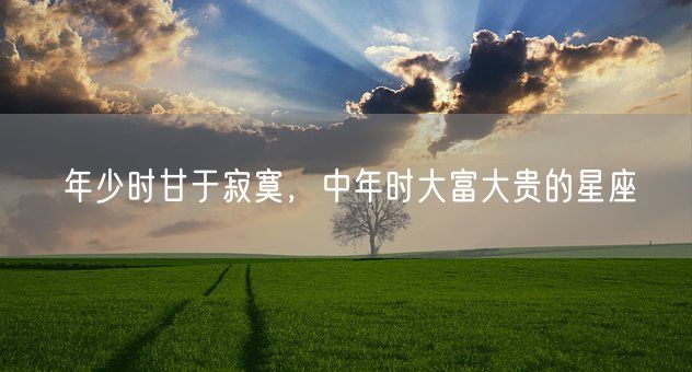 年少时甘于寂寞，中年时大富大贵的星座(图1)