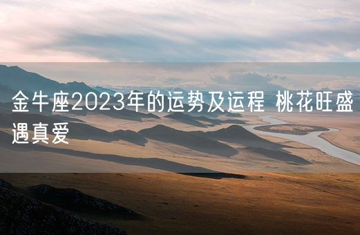 金牛座2023年的运势及运程 桃花旺盛遇真爱(图1) 金牛座2023年的运势及运程 桃花旺盛遇真爱(图1)