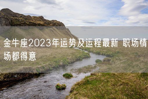 金牛座2023年运势及运程最新 职场情场都得意(图1) 金牛座2023年运势及运程最新 职场情场都得意(图1)