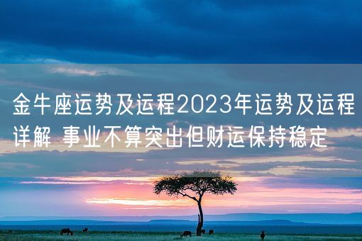 金牛座运势及运程2023年运势及运程详解 事业不算突出但财运保持稳定(图1)