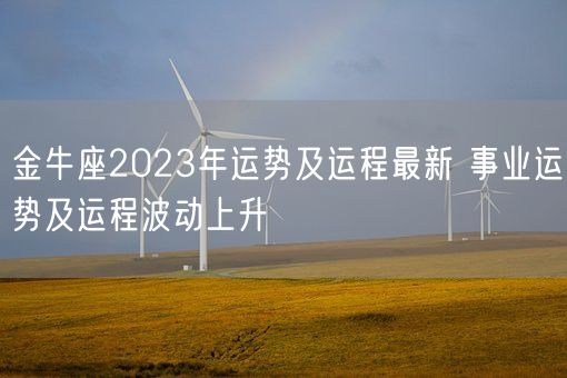 金牛座2023年运势及运程最新 事业运势及运程波动上升(图1) 金牛座2023年运势及运程最新 事业运势及运程波动上升(图1)