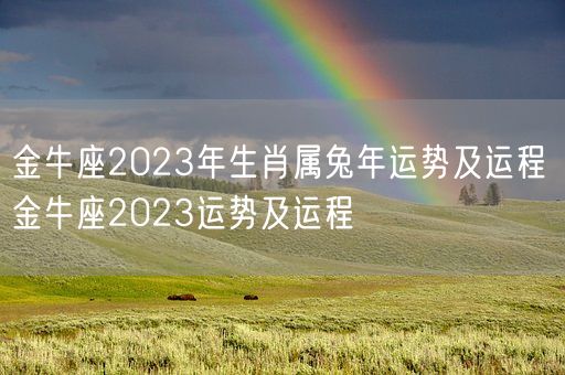 金牛座2023年生肖属兔年运势及运程 金牛座2023运势及运程(图1) 金牛座2023年生肖属兔年运势及运程 金牛座2023运势及运程(图1)