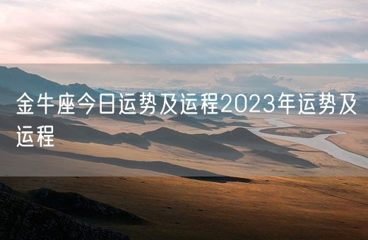 金牛座今日运势及运程2023年运势及运程(图1) 金牛座今日运势及运程2023年运势及运程(图1)