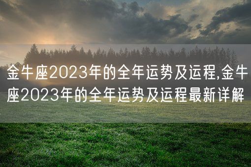 金牛座2023年的全年运势及运程,金牛座2023年的全年运势及运程最新详解(图1) 金牛座2023年的全年运势及运程,金牛座2023年的全年运势及运程最新详解(图1)