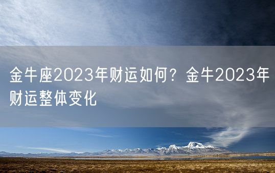 金牛座2023年财运如何？金牛2023年财运整体变化(图1)