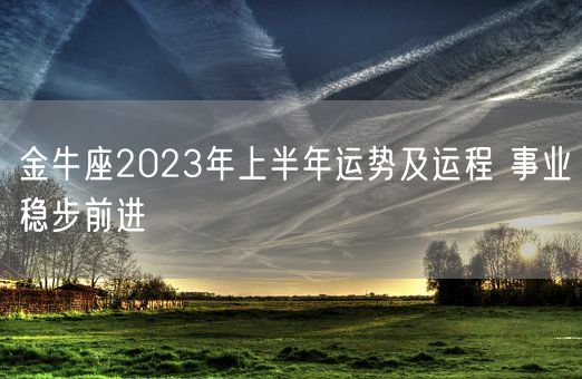 金牛座2023年上半年运势及运程 事业稳步前进(图1) 金牛座2023年上半年运势及运程 事业稳步前进(图1)