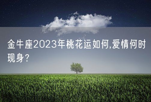 金牛座2023年桃花运如何,爱情何时现身?(图1) 金牛座2023年桃花运如何,爱情何时现身?(图1)