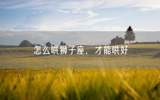 怎么哄狮子座，才能哄好(图1)