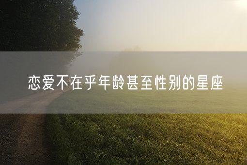 恋爱不在乎年龄甚至性别的星座(图1)