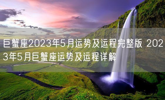 巨蟹座2023年5月运势及运程完整版 2023年5月巨蟹座运势及运程详解(图1)