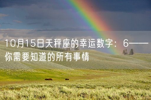 10月15日天秤座的幸运数字：6——你需要知道的所有事情(图1)