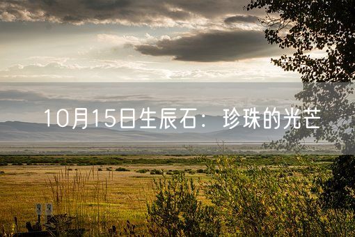 10月15日生辰石：珍珠的光芒(图1)