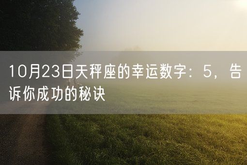 10月23日天秤座的幸运数字：5，告诉你成功的秘诀(图1)
