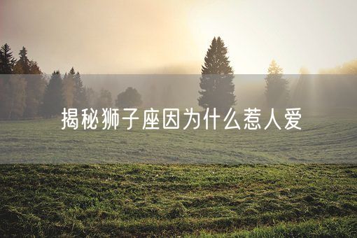 揭秘狮子座因为什么惹人爱(图1)