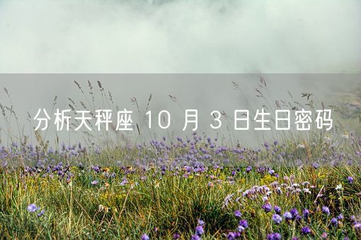 分析天秤座 10 月 3 日生日密码(图1)