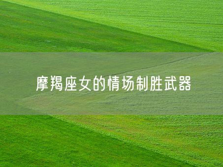 摩羯座女的情场制胜武器(图1)