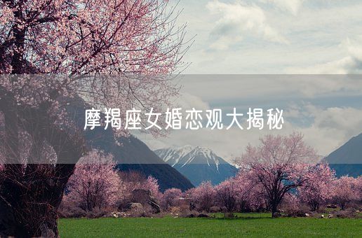 摩羯座女婚恋观大揭秘(图1)