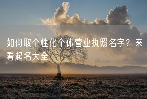 如何取个性化个体营业执照名字?来看起名大全(图1) 如何取个性化个体营业执照名字?来看起名大全(图1)