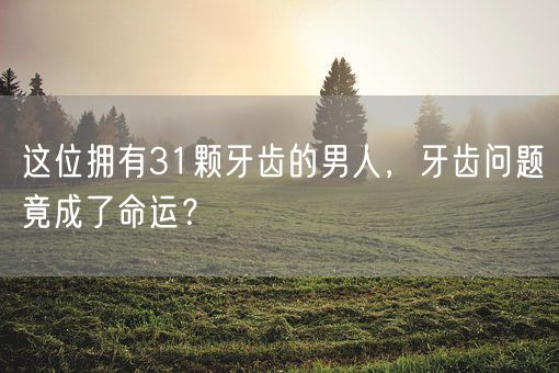 这位拥有31颗牙齿的男人,牙齿问题竟成了命运?(图1) 这位拥有31颗牙齿的男人,牙齿问题竟成了命运?(图1)