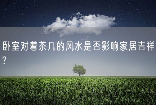 卧室对着茶几的风水是否影响家居吉祥?(图1)