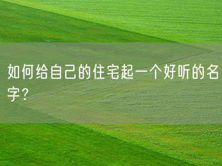 如何给自己的住宅起一个好听的名字？(图1)