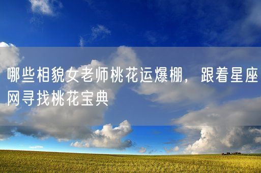 哪些相貌女老师桃花运爆棚，跟着星座网寻找桃花宝典(图1)