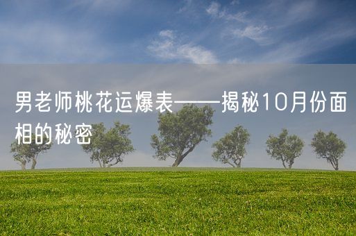 男老师桃花运爆表——揭秘10月份面相的秘密(图1) 男老师桃花运爆表——揭秘10月份面相的秘密(图1)