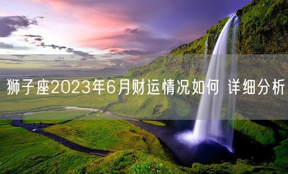 狮子座2023年6月财运情况如何 详细分析(图1)