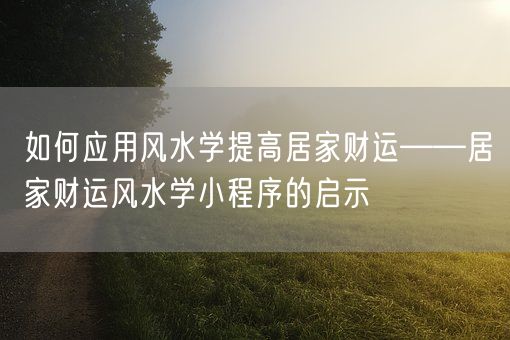 如何应用风水学提高居家财运——居家财运风水学小程序的启示(图1)