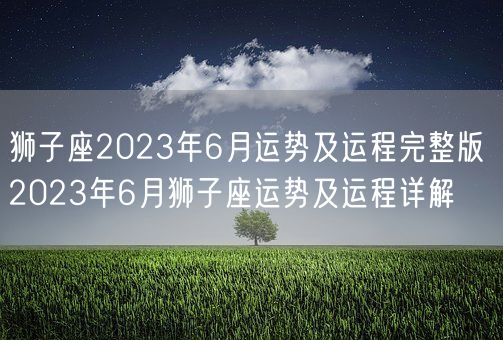 狮子座2023年6月运势及运程完整版 2023年6月狮子座运势及运程详解(图1)