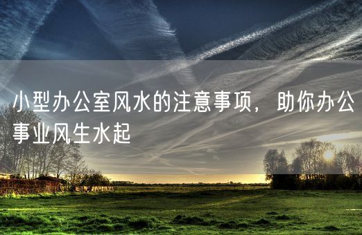 小型办公室风水的注意事项，助你办公事业风生水起(图1)