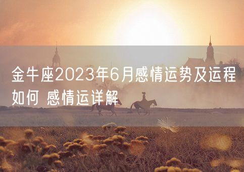 金牛座2023年6月感情运势及运程如何 感情运详解(图1)