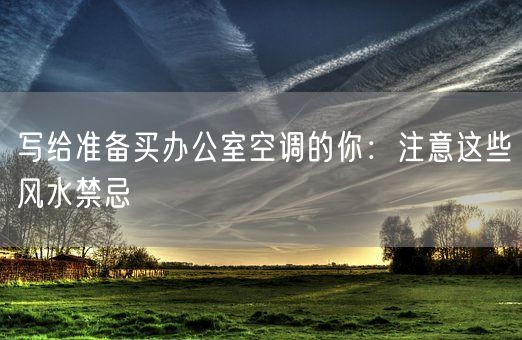 写给准备买办公室空调的你：注意这些风水禁忌(图1)